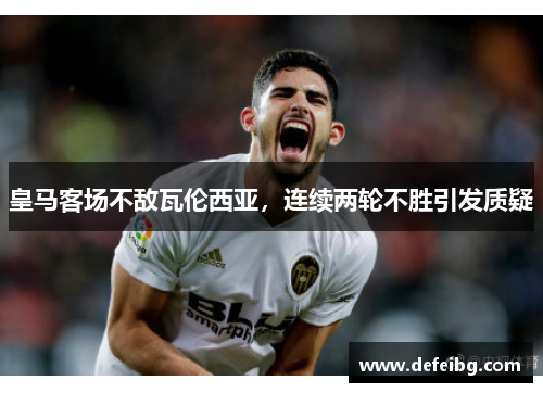 皇马客场不敌瓦伦西亚，连续两轮不胜引发质疑