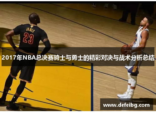 2017年NBA总决赛骑士与勇士的精彩对决与战术分析总结