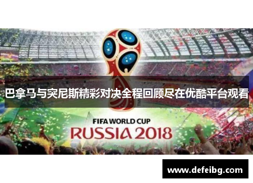 巴拿马与突尼斯精彩对决全程回顾尽在优酷平台观看