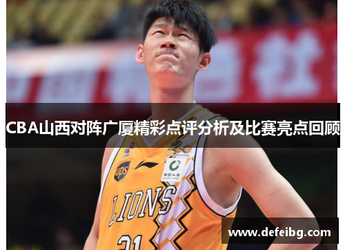 CBA山西对阵广厦精彩点评分析及比赛亮点回顾
