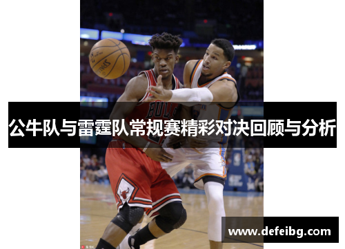 公牛队与雷霆队常规赛精彩对决回顾与分析