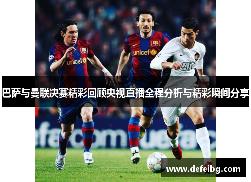 巴萨与曼联决赛精彩回顾央视直播全程分析与精彩瞬间分享